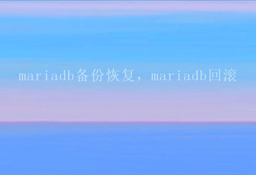 mariadb备份恢复，mariadb回滚2