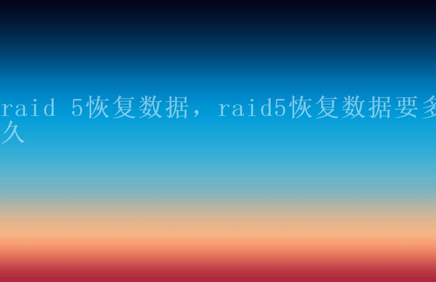 raid 5恢复数据，raid5恢复数据要多久2