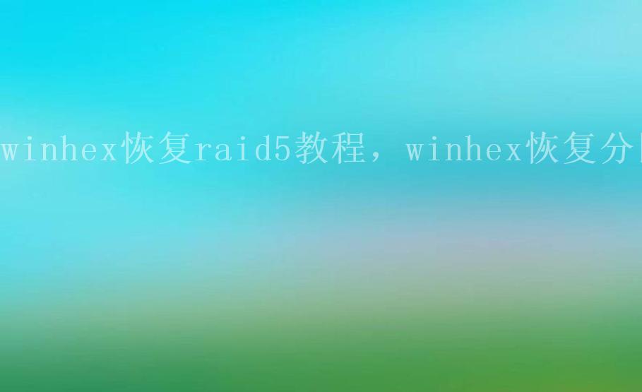 winhex恢复raid5教程，winhex恢复分区1