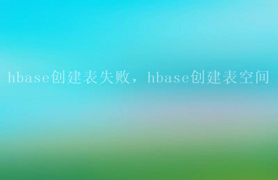 hbase创建表失败，hbase创建表空间2