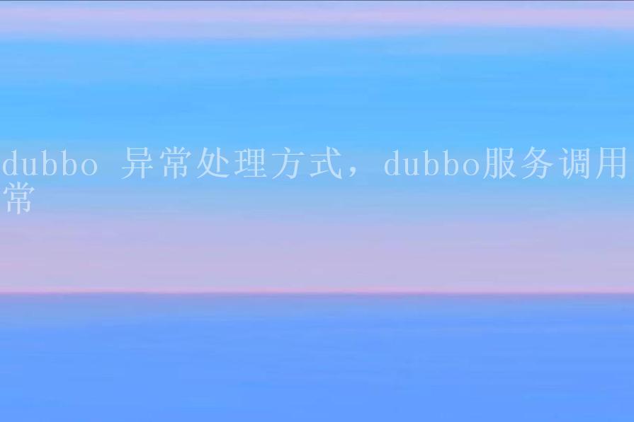 dubbo 异常处理方式，dubbo服务调用异常2