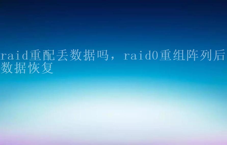 raid重配丢数据吗，raid0重组阵列后 数据恢复2