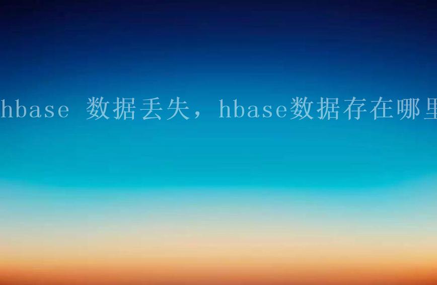 hbase 数据丢失，hbase数据存在哪里2