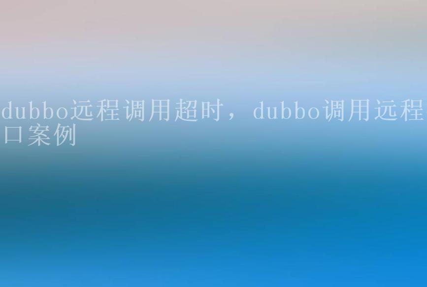 dubbo远程调用超时，dubbo调用远程接口案例2