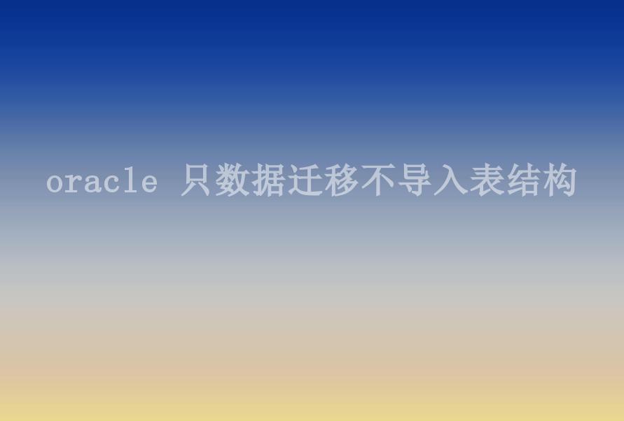 oracle 只数据迁移不导入表结构2