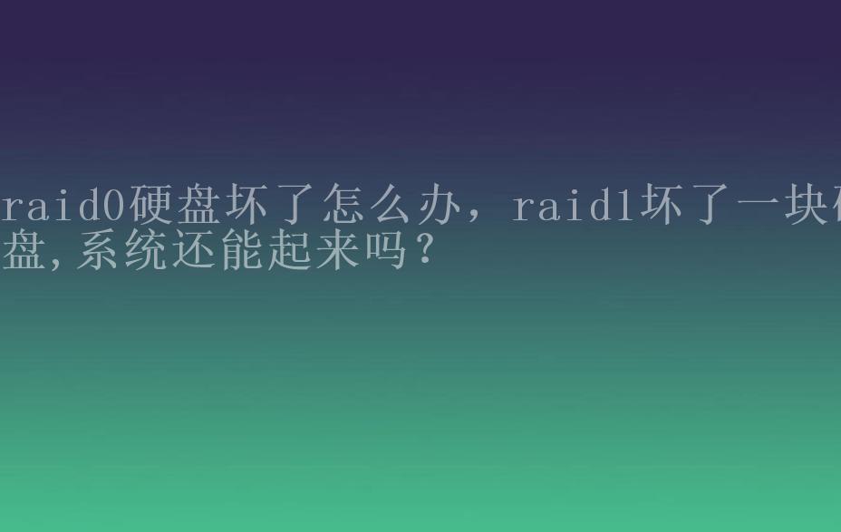 raid0硬盘坏了怎么办，raid1坏了一块硬盘,系统还能起来吗？2