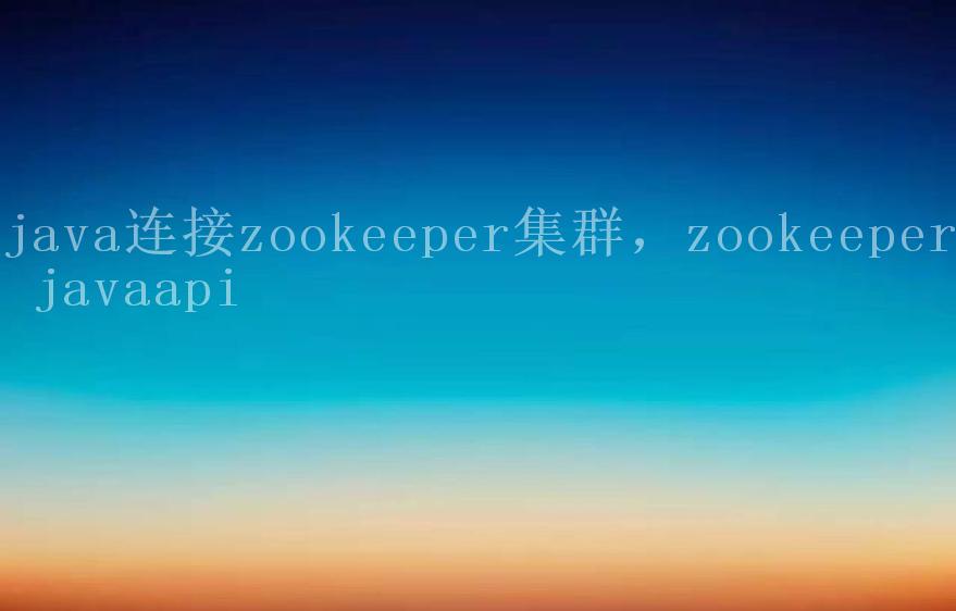 java连接zookeeper集群，zookeeper javaapi2