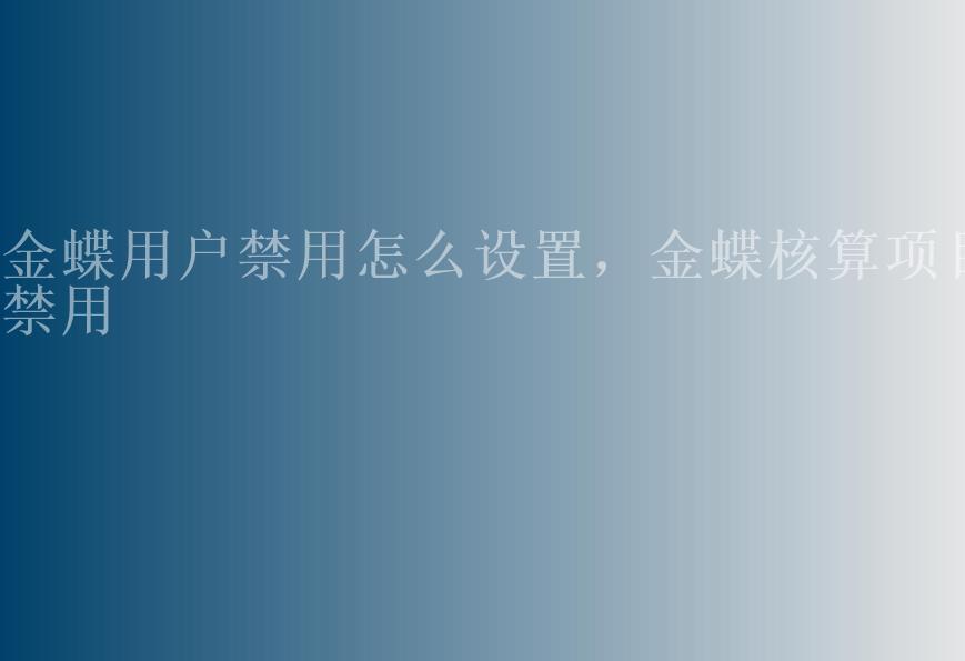 金蝶用户禁用怎么设置，金蝶核算项目禁用1