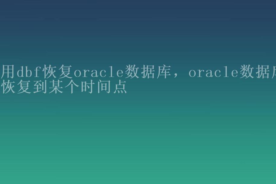 用dbf恢复oracle数据库，oracle数据库恢复到某个时间点1