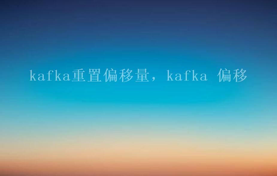 kafka重置偏移量，kafka 偏移2