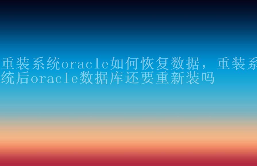 重装系统oracle如何恢复数据，重装系统后oracle数据库还要重新装吗2