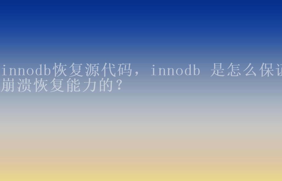 innodb恢复源代码，innodb 是怎么保证崩溃恢复能力的？1