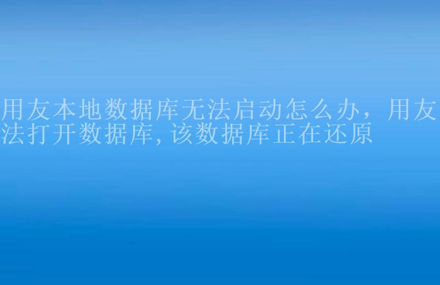 用友本地数据库无法启动怎么办，用友无法打开数据库,该数据库正在还原2