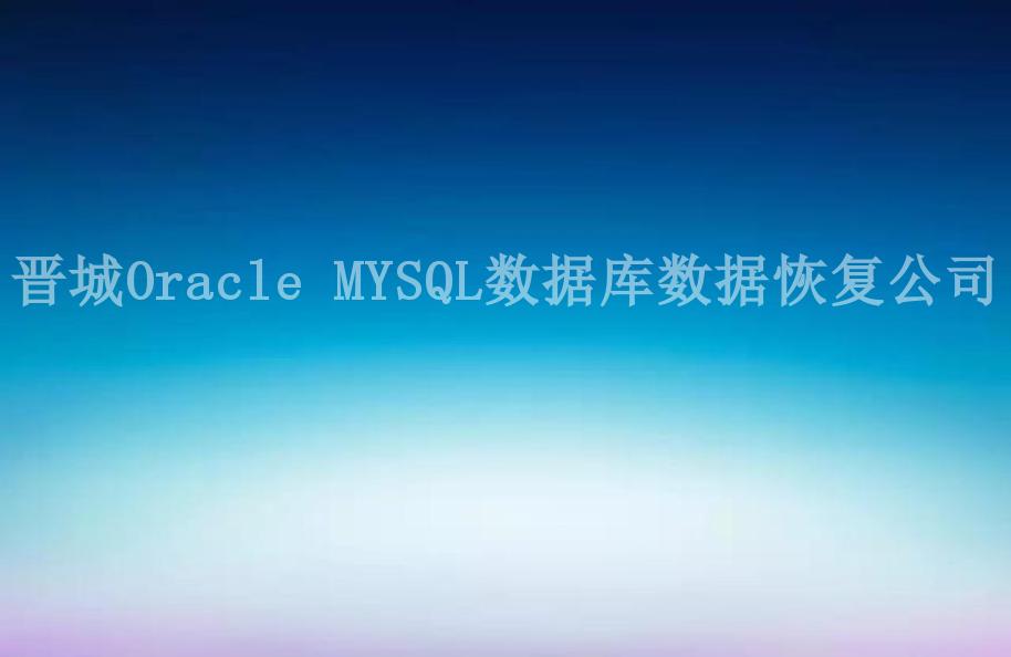 晋城Oracle MYSQL数据库数据恢复公司2