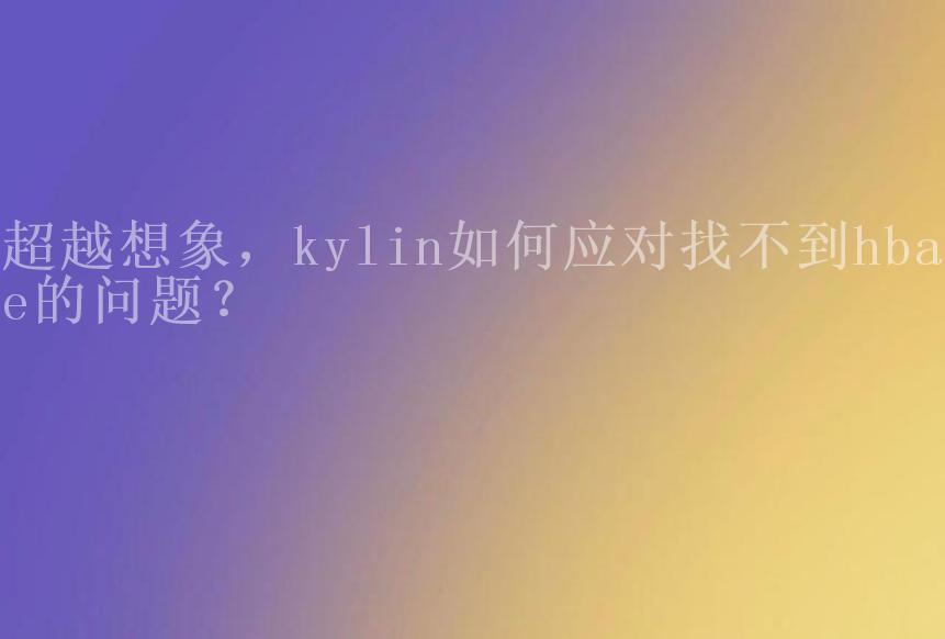 超越想象，kylin如何应对找不到hbase的问题？2