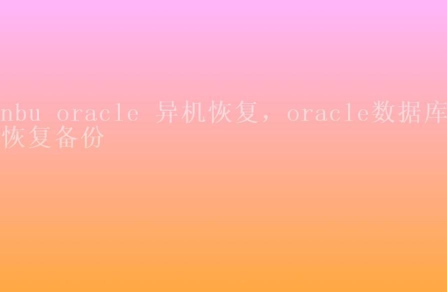 nbu oracle 异机恢复，oracle数据库恢复备份2