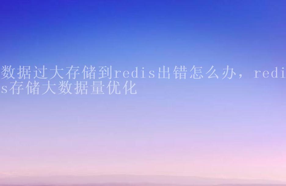 数据过大存储到redis出错怎么办，redis存储大数据量优化1