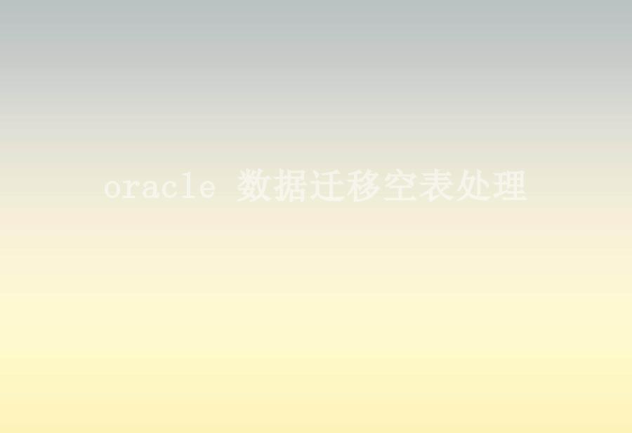 oracle 数据迁移空表处理1