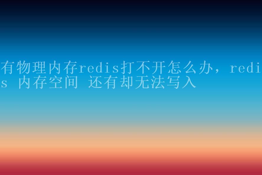 有物理内存redis打不开怎么办，redis 内存空间 还有却无法写入2