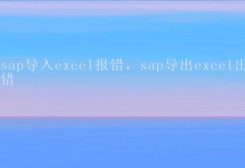 sap导入excel报错，sap导出excel出错1