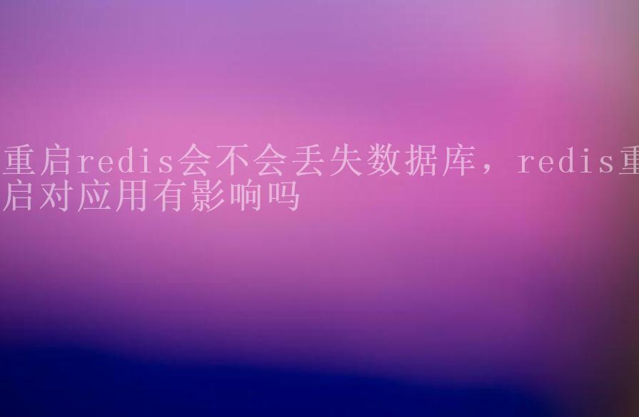 重启redis会不会丢失数据库，redis重启对应用有影响吗2