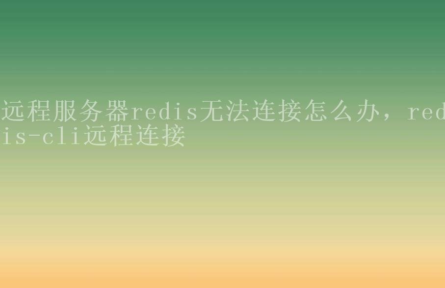 远程服务器redis无法连接怎么办，redis-cli远程连接2