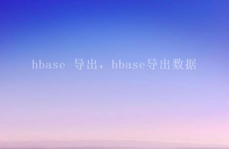 hbase 导出，hbase导出数据1