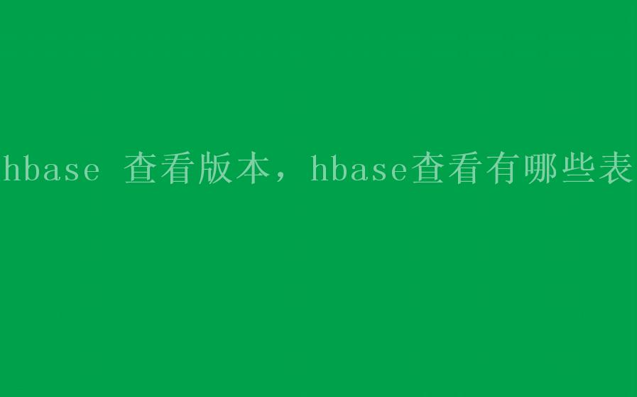 hbase 查看版本，hbase查看有哪些表1