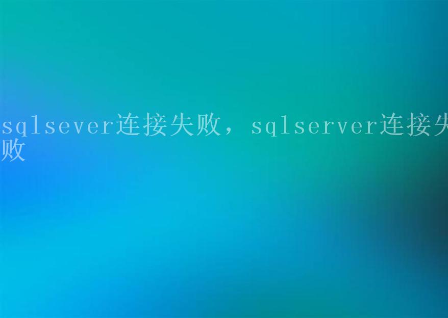 sqlsever连接失败，sqlserver连接失败1