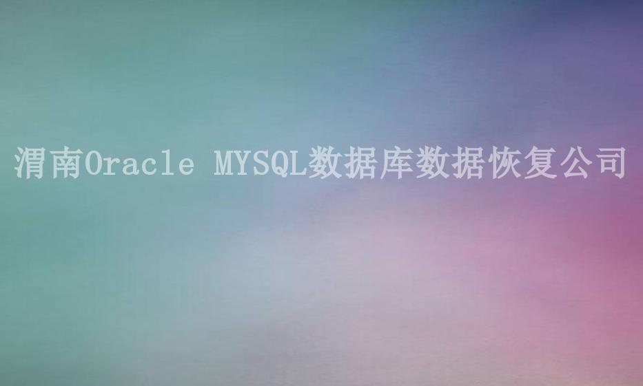 渭南Oracle MYSQL数据库数据恢复公司2