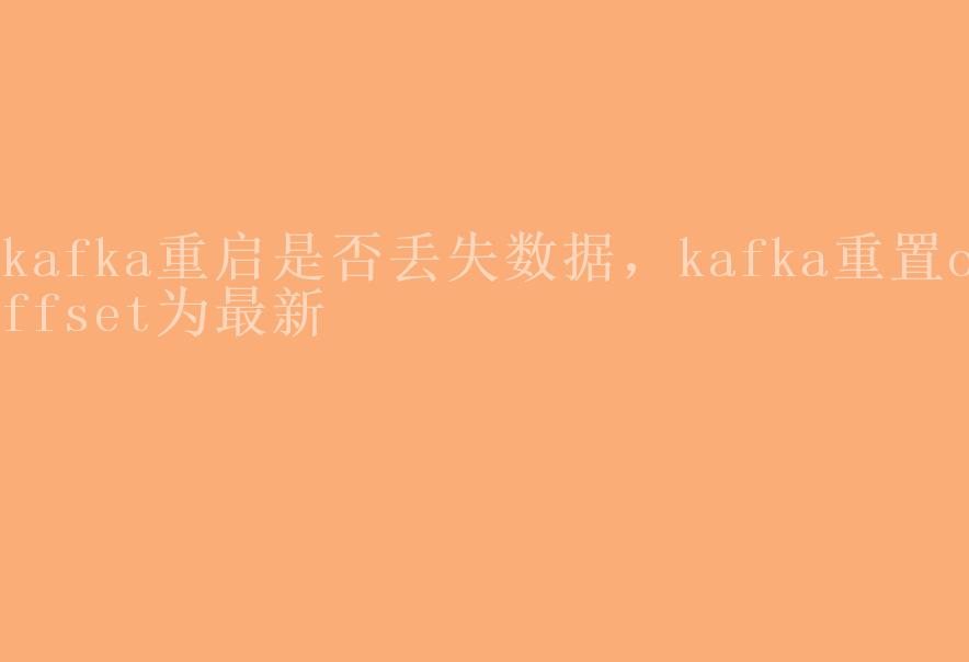 kafka重启是否丢失数据，kafka重置offset为最新1