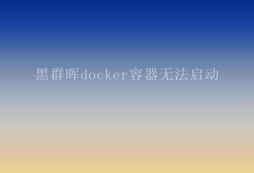 黑群晖docker容器无法启动2