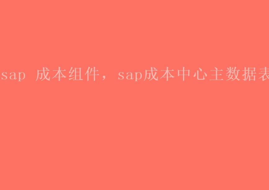 sap 成本组件，sap成本中心主数据表2