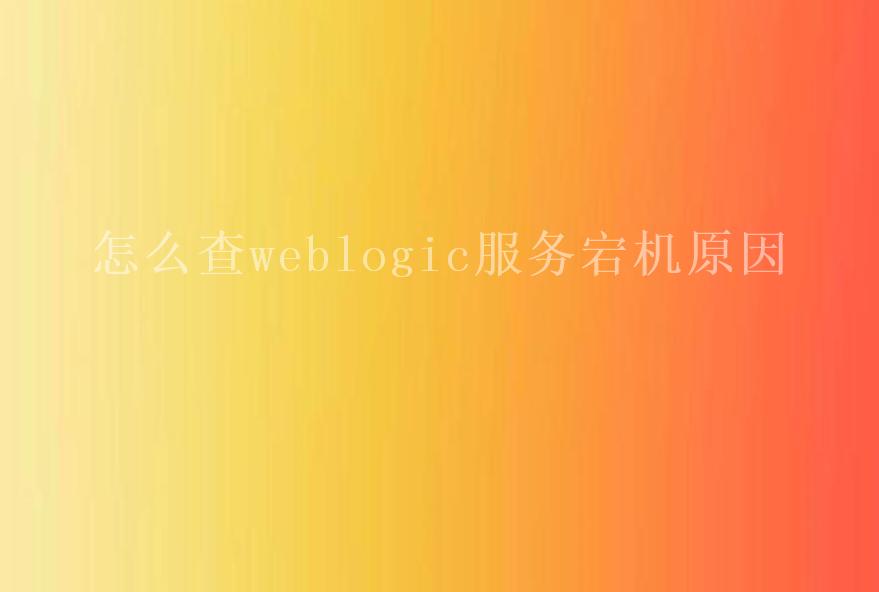 怎么查weblogic服务宕机原因1