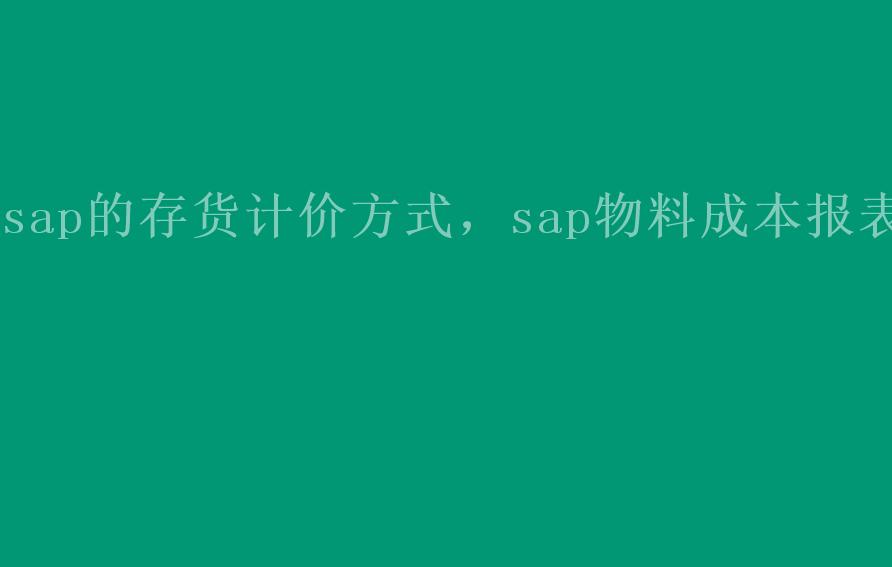 sap的存货计价方式，sap物料成本报表1