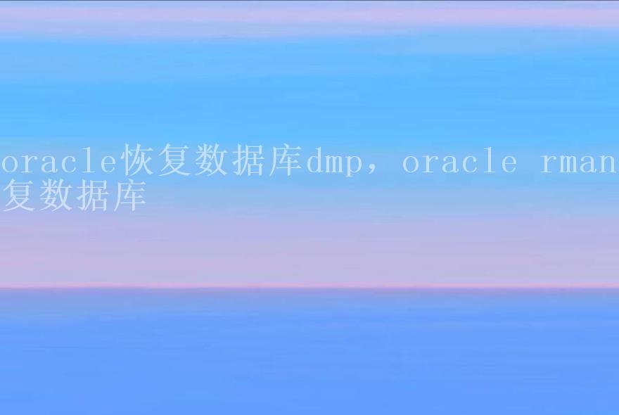 oracle恢复数据库dmp，oracle rman恢复数据库2