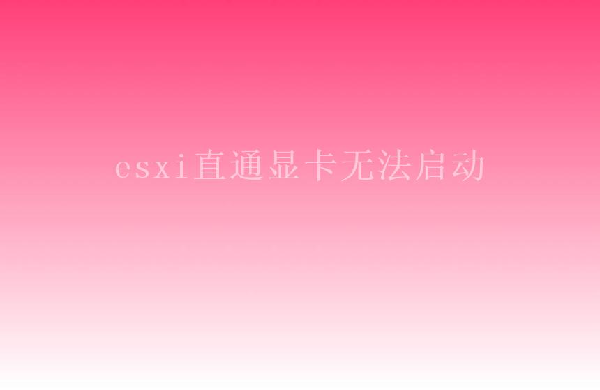 esxi直通显卡无法启动1