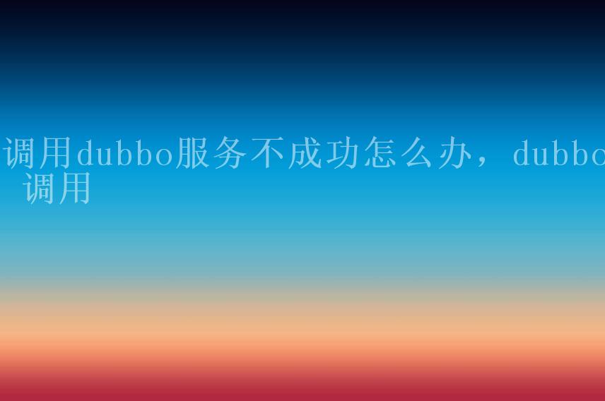 调用dubbo服务不成功怎么办，dubbo 调用2