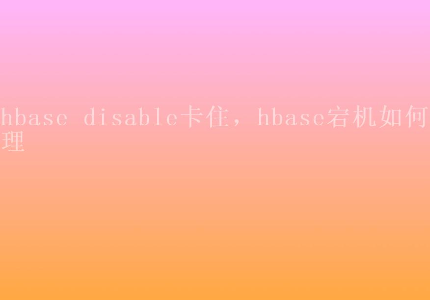 hbase disable卡住，hbase宕机如何处理1