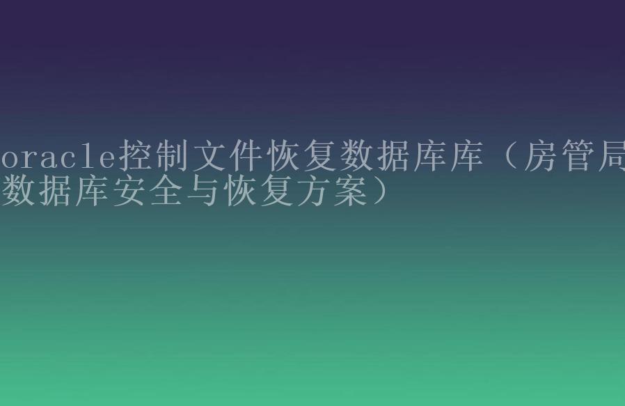 oracle控制文件恢复数据库库（房管局数据库安全与恢复方案）1