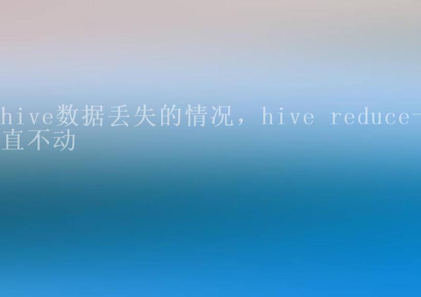 hive数据丢失的情况，hive reduce一直不动2