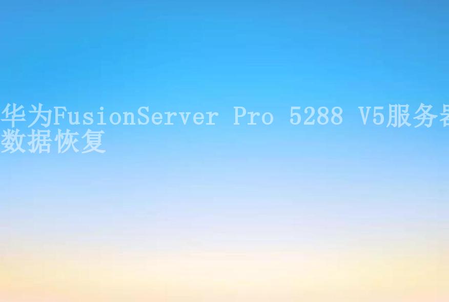 华为FusionServer Pro 5288 V5服务器数据恢复1