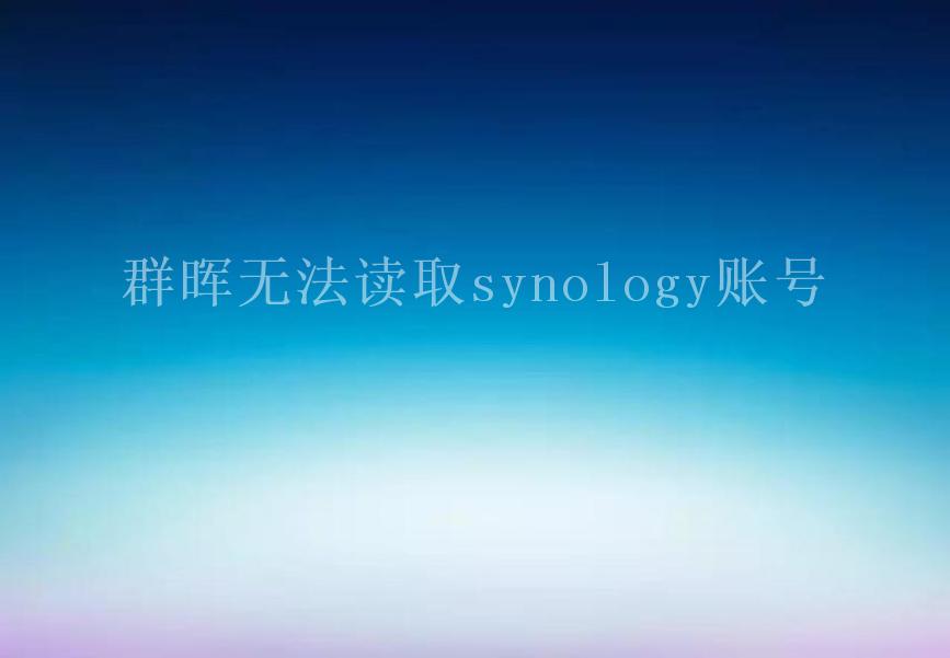 群晖无法读取synology账号2