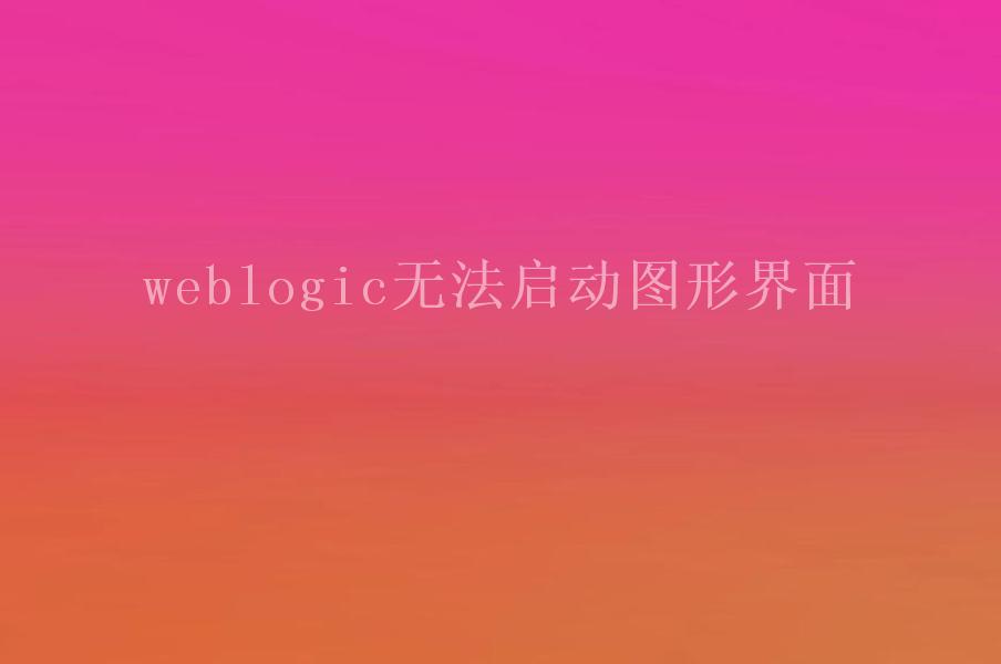 weblogic无法启动图形界面2