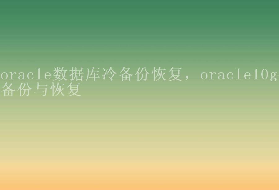 oracle数据库冷备份恢复，oracle10g冷备份与恢复2