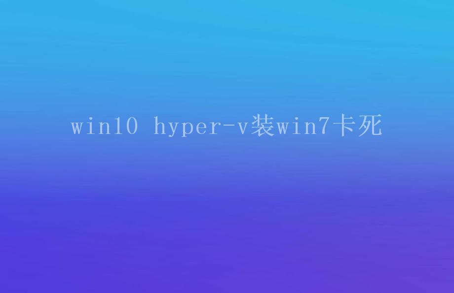 win10 hyper-v装win7卡死1