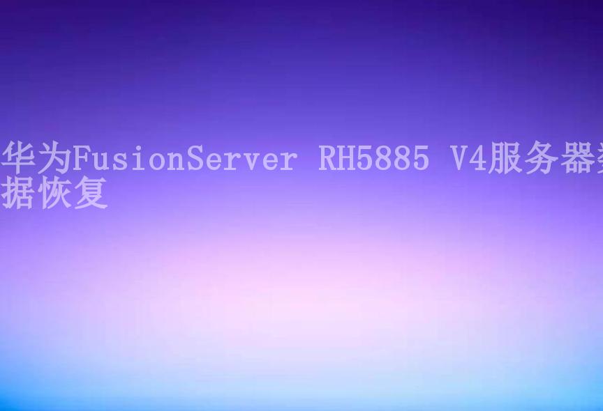 华为FusionServer RH5885 V4服务器数据恢复2