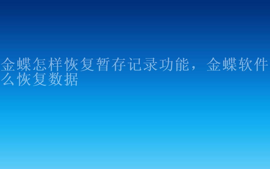 金蝶怎样恢复暂存记录功能，金蝶软件怎么恢复数据1