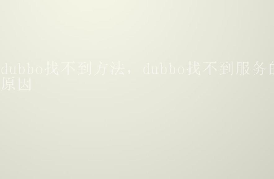 dubbo找不到方法，dubbo找不到服务的原因1