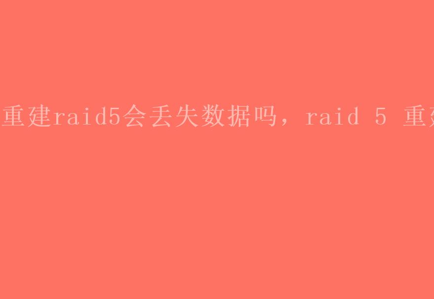 重建raid5会丢失数据吗，raid 5 重建1